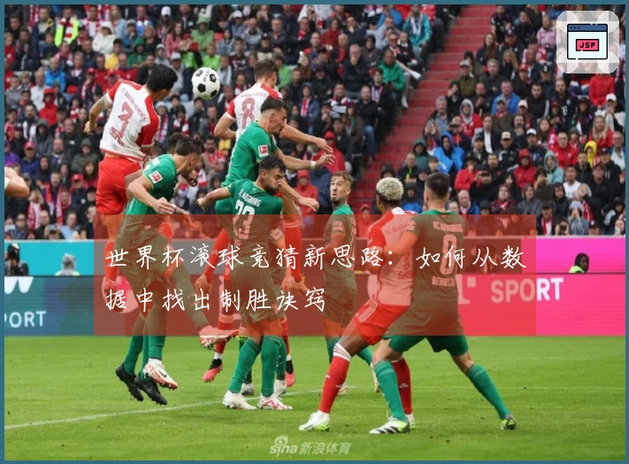 世界杯滚球竞猜新思路：如何从数据中找出制胜诀窍
