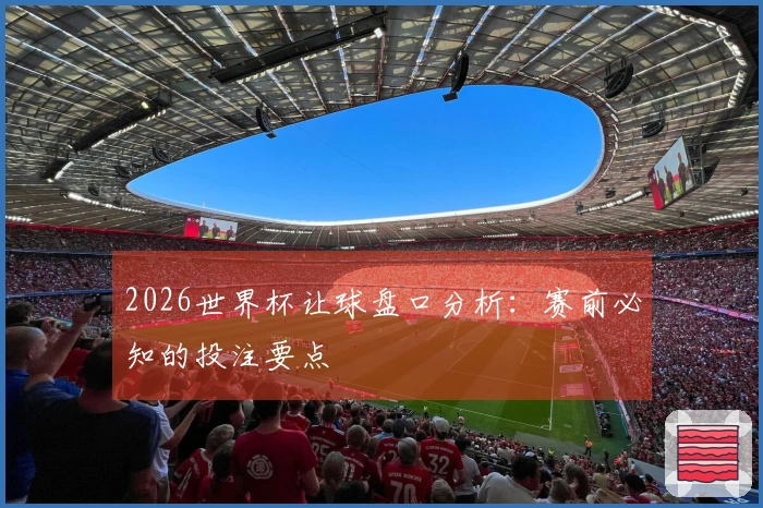 2026世界杯让球盘口分析：赛前必知的投注要点